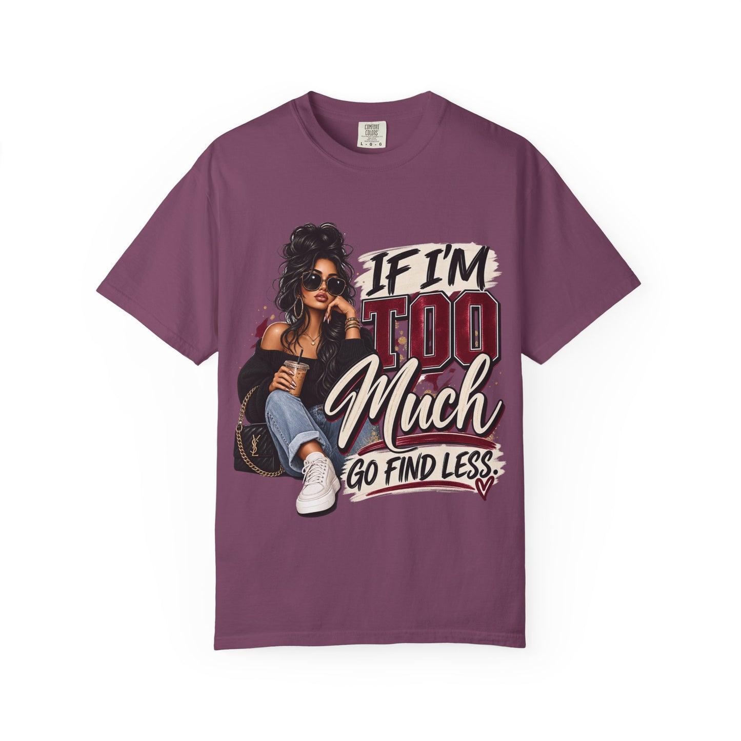If I’m Too Much Go Find Less Graphic Tee – Sassy Statement Shirt