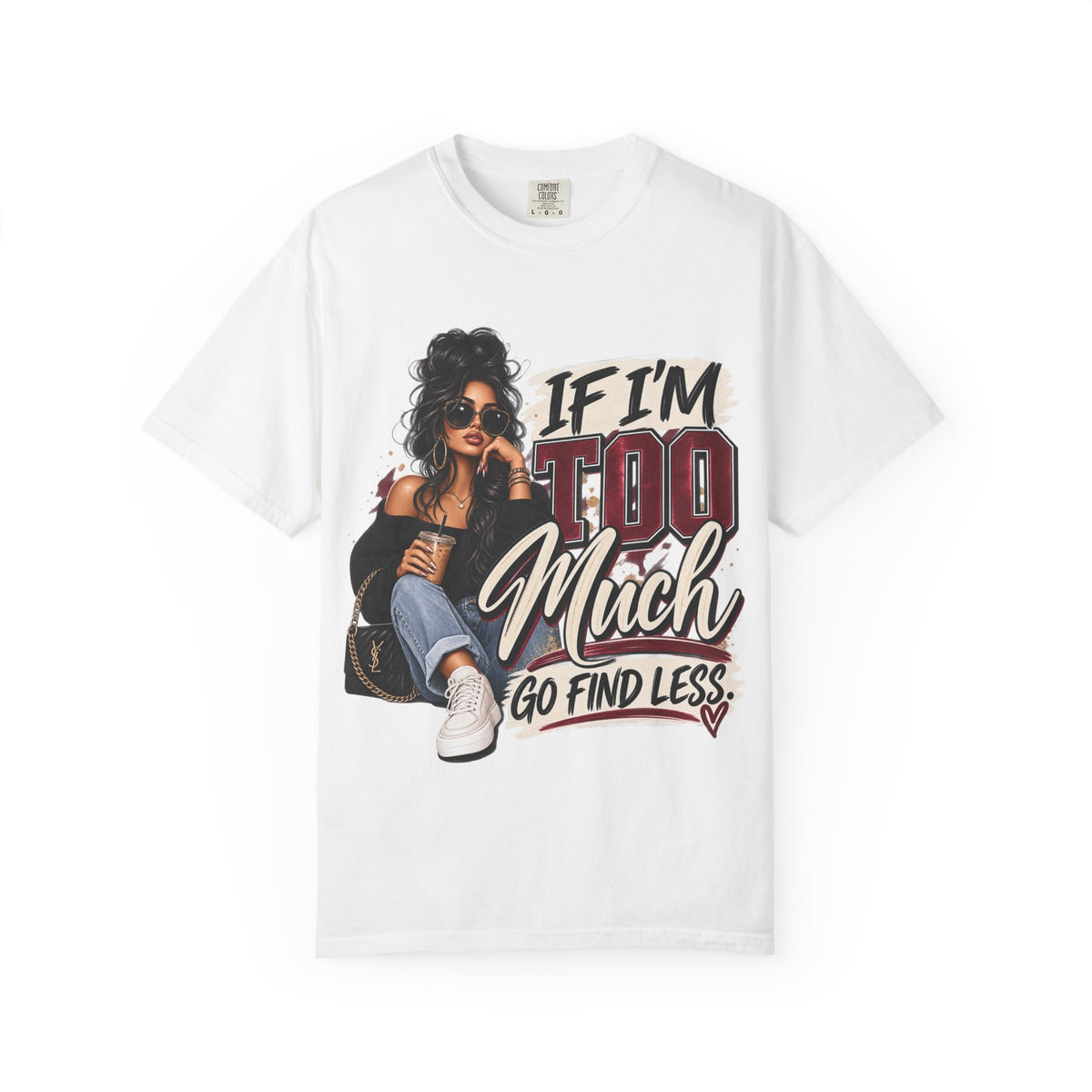 If I’m Too Much Go Find Less Graphic Tee – Sassy Statement Shirt